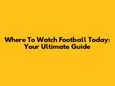 Where To Watch Football Today: Your Ultimate Guide