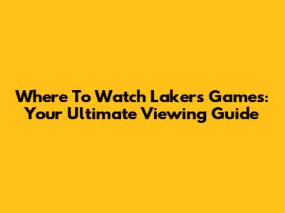 Where To Watch Lakers Games: Your Ultimate Viewing Guide