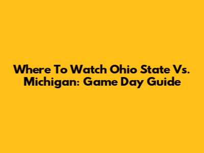 Where To Watch Ohio State Vs. Michigan: Game Day Guide