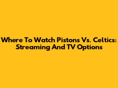 Where To Watch Pistons Vs. Celtics: Streaming And TV Options