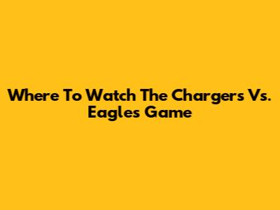Where To Watch The Chargers Vs. Eagles Game