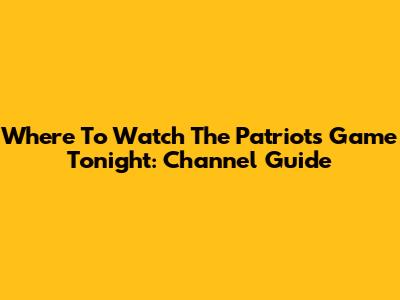 Where To Watch The Patriots Game Tonight: Channel Guide