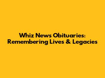 Whiz News Obituaries: Remembering Lives & Legacies