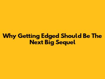 Why 'Getting Edged' Should Be The Next Big Sequel