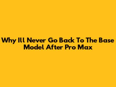Why I'll Never Go Back To The Base Model After Pro Max