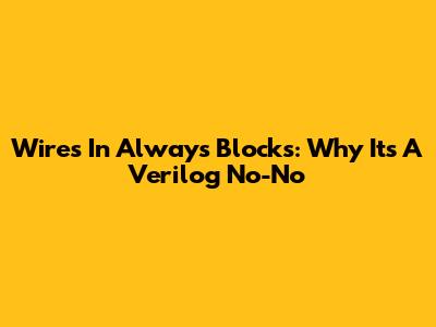 Wires In Always Blocks: Why It's A Verilog No-No