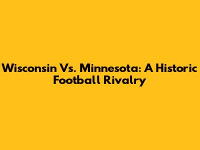 Wisconsin Vs. Minnesota: A Historic Football Rivalry