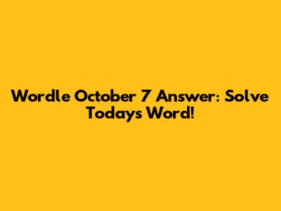 Wordle October 7 Answer: Solve Today's Word!