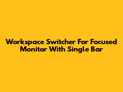 Workspace Switcher For Focused Monitor With Single Bar