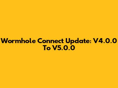 Wormhole Connect Update: V4.0.0 To V5.0.0