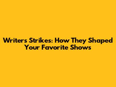 Writers' Strikes: How They Shaped Your Favorite Shows