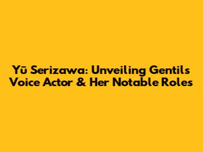 Yū Serizawa: Unveiling Gentil's Voice Actor & Her Notable Roles