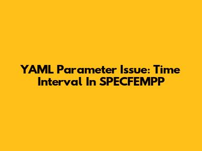 YAML Parameter Issue: Time Interval In SPECFEMPP