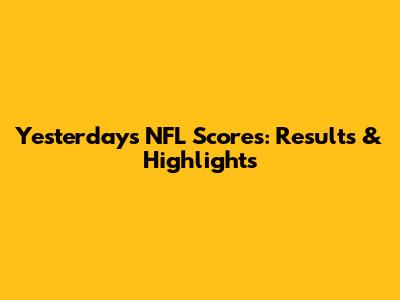 Yesterday's NFL Scores: Results & Highlights