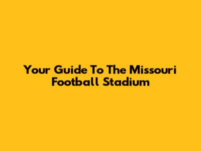 Your Guide To The Missouri Football Stadium
