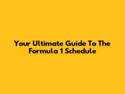 Your Ultimate Guide To The Formula 1 Schedule