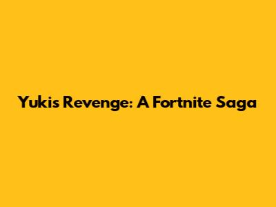 Yuki's Revenge: A Fortnite Saga