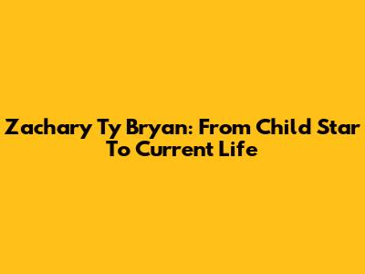 Zachary Ty Bryan: From Child Star To Current Life