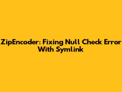 ZipEncoder: Fixing Null Check Error With Symlink